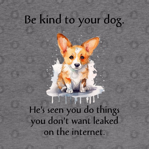 Corgi Be Kind To Your Dog. He's Seen You Do Things You Don't Want Leaked On The Internet by SmoothVez Designs